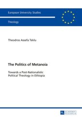 book The Politics of Metanoia: Towards a Post-Nationalistic Political Theology in Ethiopia (Europäische Hochschulschriften / European University Studies / Publications Universitaires Européennes)