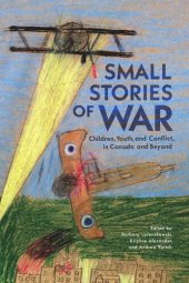 book Small Stories of War: Children, Youth, and Conflict in Canada and Beyond