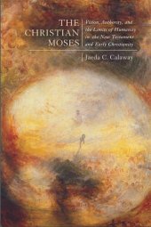 book The Christian Moses: Vision, Authority, and the Limits of Humanity in the New Testament and Early Christianity