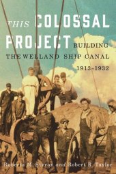 book This Colossal Project: Building the Welland Ship Canal, 1913-1932