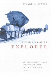 book Making of an Explorer: George Hubert Wilkins and the Canadian Arctic Expedition, 1913-1916