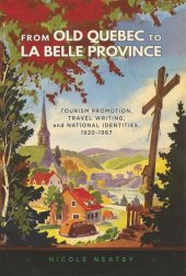 book From Old Quebec to La Belle Province: Tourism Promotion, Travel Writing, and National Identities, 1920-1986