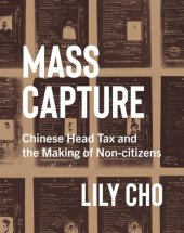 book Mass Capture: Chinese Head Tax and the Making of Non-citizens