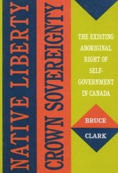 book Native Liberty, Crown Sovereignty: The Existing Aboriginal Right of Self-Government in Canada