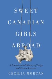 book Sweet Canadian Girls Abroad: A Transnational History of Stage and Screen Actresses