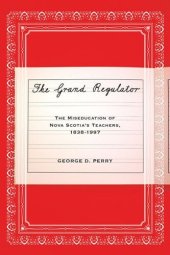 book The Grand Regulator: The Miseducation of Nova Scotia's Teachers, 1838-1997