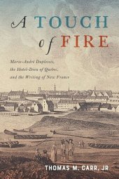 book A Touch of Fire: Marie-André Duplessis the Hôtel-Dieu of Quebec and the Writing of New France