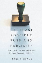 book The Least Possible Fuss and Publicity: The Politics of Immigration in Postwar Canada, 1945-1967