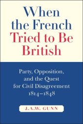 book When the French Tried to be British: Party, Opposition, and the Quest for Civil Disagreement, 1814-1848