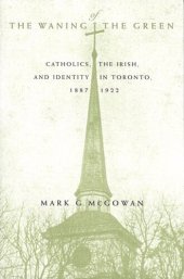 book Waning of the Green: Catholics, the Irish, and Identity in Toronto, 1887-1922