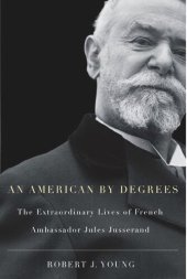 book American By Degrees: The Extraordinary Lives of French Ambassador Jules Jusserand