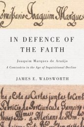 book In Defence of the Faith: Joaquim Marques de Araújo, a Comissário in the Age of Inquisitional Decline