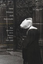 book Into Silence and Servitude: How American Girls Became Nuns, 1945-1965