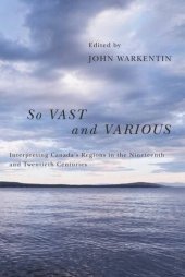 book So Vast and Various: Interpreting Canada's Regions in the Nineteenth and Twentieth Centuries