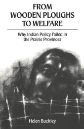 book From Wooden Ploughs To Welfare: Why Indian Policy Failed in the Prairie Provinces