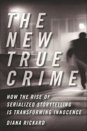 book The New True Crime: How the Rise of Serialized Storytelling Is Transforming Innocence