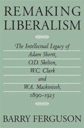 book Remaking Liberalism: The Intellectual Legacy of Adam Shortt, O.D. Skelton, W.C. Clark, and W.A. Mackintosh, 1890-1925