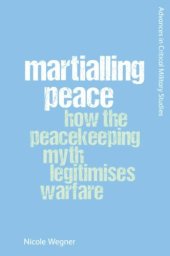 book Martialling Peace: How the Peacekeeper Myth Legitimises Warfare