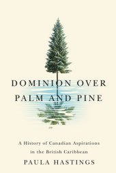 book Dominion over Palm and Pine: A History of Canadian Aspirations in the British Caribbean