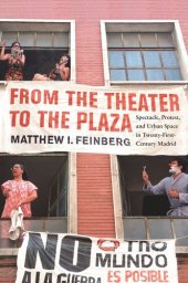 book From the Theater to the Plaza: Spectacle, Protest, and Urban Space in Twenty-First-Century Madrid