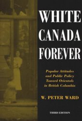 book White Canada Forever: Popular Attitudes and Public Policy Toward Orientals in British Columbia