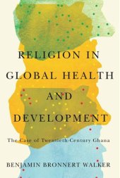book Religion in Global Health and Development: The Case of Twentieth-Century Ghana