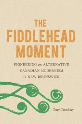 book The Fiddlehead Moment: Pioneering an Alternative Canadian Modernism in New Brunswick