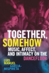 book Together, Somehow: Music, Affect, and Intimacy on the Dancefloor