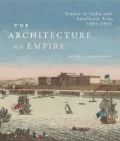 book The Architecture of Empire: France in India and Southeast Asia, 1664–1962