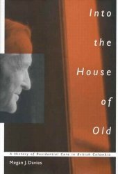 book Into the House of Old: A History of Residential Care in British Columbia