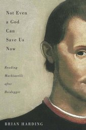 book Not Even a God Can Save Us Now: Reading Machiavelli after Heidegger