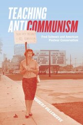 book Teaching Anticommunism: Fred Schwarz and American Postwar Conservatism