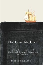 book The Invisible Irish: Finding Protestants in the Nineteenth-Century Migrations to America