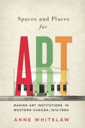 book Spaces and Places for Art: Making Art Institutions in Western Canada, 1912-1990