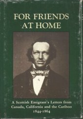 book For Friends at Home: A Scottish Emigrant's Letters from Canada, California, and the Caribou, 1844-1864