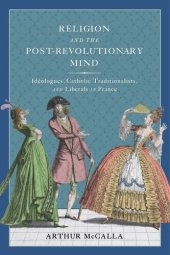 book Religion and the Post-revolutionary Mind: Idéologues, Catholic Traditionalists, and Liberals in France