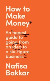 book How To Make Money: A New, Honest Guide to Starting and Building a Six-Figure, Successful Business