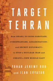 book Target Tehran - How Israel Is Using Sabotage, Cyberwarfare, Assassination – and Secret Diplomacy – to Stop a Nuclear Iran and Create a New Middle East