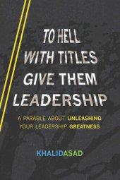 book To Hell With Titles, Give Them Leadership: A Parable About Unleashing Your Leadership Greatness