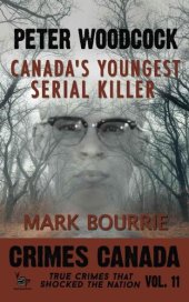 book Peter Woodcock: Canada's Youngest Serial Killer (Crimes Canada: True Crimes That Shocked The Nation Book 11)