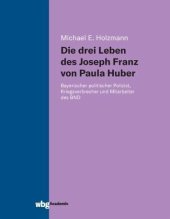 book Die drei Leben des Joseph Franz von Paula Huber: Bayerischer politischer Polizist, Kriegsverbrecher und Mitarbeiter des BND