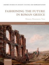 book Fashioning the Future in Roman Greece: Memory, Monuments, Texts