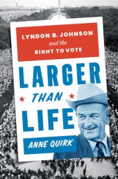 book Larger than Life: President Lyndon B. Johnson and the Passing of the Voting Rights Act