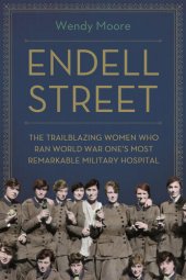 book Endell Street : the Trailblazing Women who Ran World War One's Most Remarkable Military Hospital