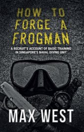 book How To Forge A Frogman : a Recruit's Account of Basic-Training in Singapore's Naval Diving Unit.