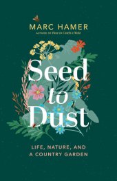 book Seed to Dust: Life, Nature, and a Country Garden