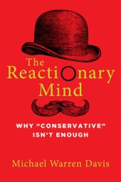 book The Reactionary Mind: Why Conservative Isn't Enough