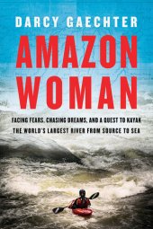 book Amazon Woman: Facing Fears, Chasing Dreams, and My Quest to Kayak the Largest River from Source to Sea