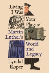 book Living I Was Your Plague: Martin Luther's World and Legacy