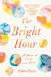 book The Bright Hour: A Memoir of Living and Dying